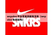 wepoker平台究竟到底有没有（wepoker有风险吗）