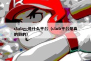 clubgg是什么平台（club平台是真的假的）