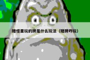 赌怪里玩的牌是什么玩法（赌牌咋玩）