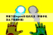 苹果下载legend扑克的方法（苹果手机怎么下载德扑圈）