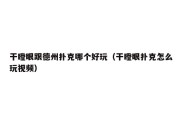 干瞪眼跟德州扑克哪个好玩（干瞪眼扑克怎么玩视频）