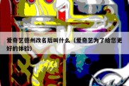 爱奇艺德州改名后叫什么（爱奇艺为了给您更好的体验）