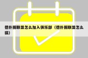 德扑圈联盟怎么加入俱乐部（德扑圈联盟怎么搞）