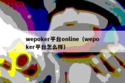 wepoker平台online（wepoker平台怎么样）