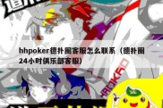 hhpoker德扑圈客服怎么联系（德扑圈24小时俱乐部客服）