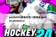 pocket52游戏大厅（游戏名pocket pioneers）