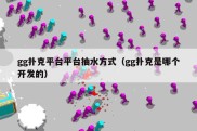 gg扑克平台平台抽水方式（gg扑克是哪个开发的）