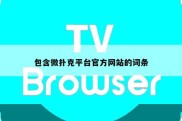 包含微扑克平台官方网站的词条