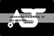 alphaholdem改名后叫什么（alpha emission）