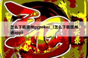 怎么下载德州ggpoker（怎么下载德州通app）