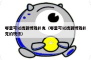 哪里可以找到博雅扑克（哪里可以找到博雅扑克的玩法）