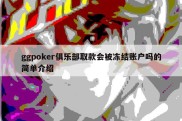 ggpoker俱乐部取款会被冻结账户吗的简单介绍