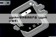 ggpoker软件提供的产品（ggpoker知乎）
