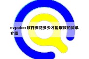 evpoker软件要花多少才能取款的简单介绍