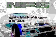 ggpoker台子提供的产品（ggpoker国内怎么玩）