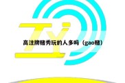 高注牌赌秀玩的人多吗（gao赌）