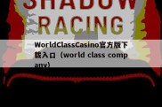 WorldClassCasino官方版下载入口（world class company）