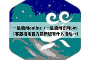 一起德州online（一起德州官网6091客服指定官方最新版有什么活动cc）