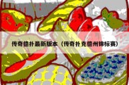 传奇德扑最新版本（传奇扑克德州锦标赛）