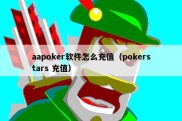aapoker软件怎么充值（pokerstars 充值）