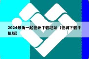 2024最新一起德州下载地址（德州下载手机版）