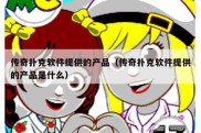 传奇扑克软件提供的产品（传奇扑克软件提供的产品是什么）