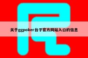 关于ggpoker台子官方网站入口的信息