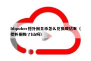 hhpoker德扑圈金币怎么兑换成钻石（德扑圈换了hh吗）