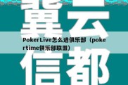 PokerLive怎么进俱乐部（pokertime俱乐部联盟）