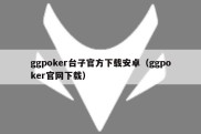 ggpoker台子官方下载安卓（ggpoker官网下载）
