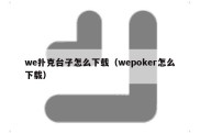 we扑克台子怎么下载（wepoker怎么下载）