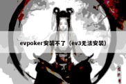 evpoker安装不了（ev3无法安装）