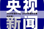 2024年德扑sng（2024年德扑比赛时间表）