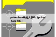 pokerface玩的人多吗（poker face火吗）