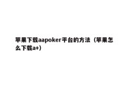 苹果下载aapoker平台的方法（苹果怎么下载a+）