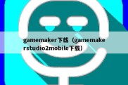 gamemaker下载（gamemakerstudio2mobile下载）