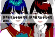 传奇扑克台子老板是谁（传奇扑克台子老板是谁啊）