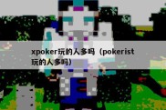 xpoker玩的人多吗（pokerist玩的人多吗）