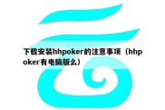 下载安装hhpoker的注意事项（hhpoker有电脑版么）