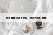 钓鱼跟德州哪个好玩（德州钓鱼好地方）