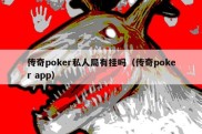 传奇poker私人局有挂吗（传奇poker app）