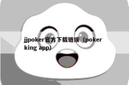 jjpoker官方下载链接（poker king app）
