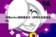 传奇poker取款要多久（传奇扑克是现金吗）