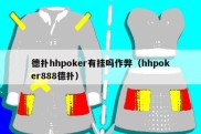 德扑hhpoker有挂吗作弊（hhpoker888德扑）