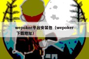 wepoker平台安装包（wepoker 下载地址）