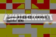 ggpoker俱乐部金币怎么兑换成钻石（ggpoker 官网）