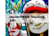 hhpoker下载安装（hhpoker怎么样）