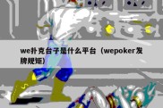 we扑克台子是什么平台（wepoker发牌规矩）