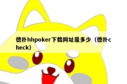 德扑hhpoker下载网址是多少（德扑check）