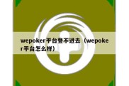 wepoker平台登不进去（wepoker平台怎么样）